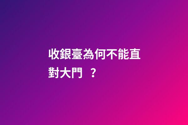收銀臺為何不能直對大門？